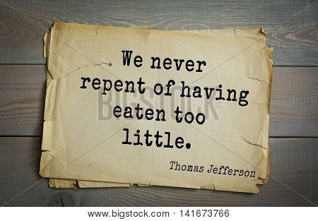 American President Thomas Jefferson (1743-1826) quote. We never repent of having eaten too little.