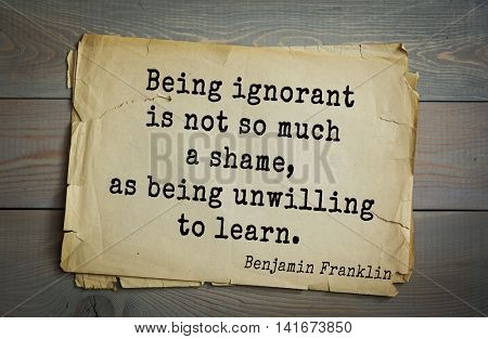 American president Benjamin Franklin (1706-1790) quote. Being ignorant is not so much a shame, as being unwilling to learn.