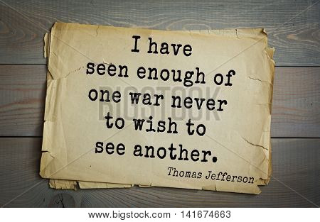 American President Thomas Jefferson (1743-1826) quote.I have seen enough of one war never to wish to see another.