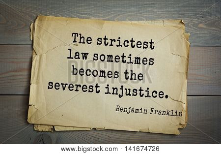 American president Benjamin Franklin (1706-1790) quote. The strictest law sometimes becomes the severest injustice.