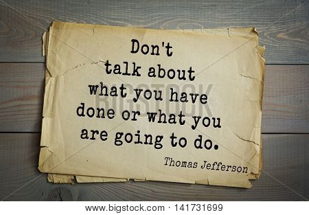American President Thomas Jefferson (1743-1826) quote. Don't talk about what you have done or what you are going to do.