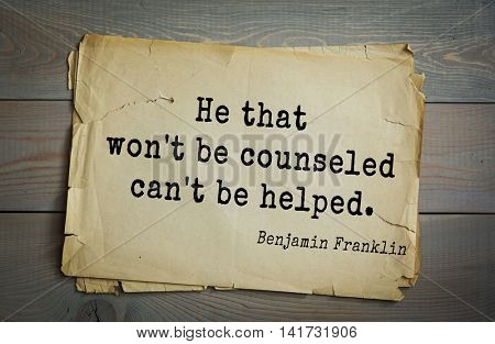 American president Benjamin Franklin (1706-1790) quote. He that won't be counseled can't be helped.