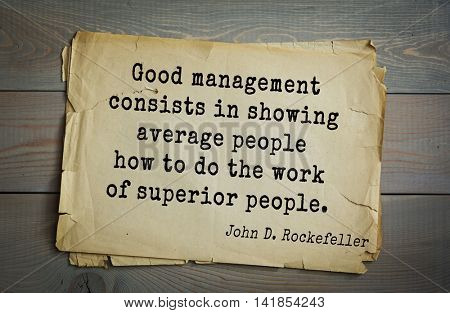 American businessman, billionaire John D. Rockefeller (1839-1937) quote.Good management consists in showing average people how to do the work of superior people. 