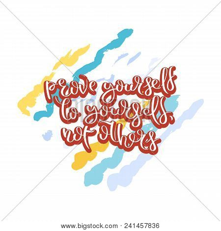 Prove Yourself To Yourself, Not Others. Hand Drawn Motivation Quote. Creative Vector Typography Conc