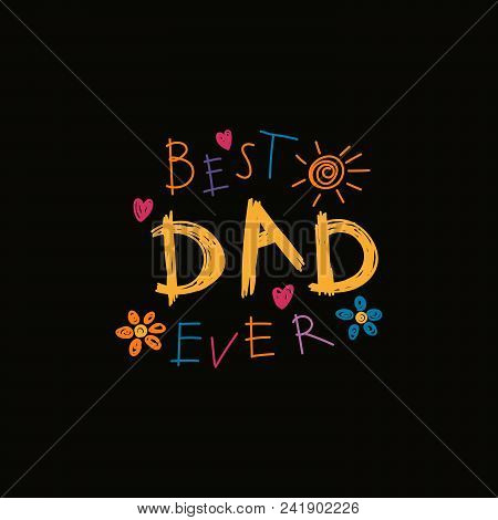 Hand Written Lettering Quote Best Dad Ever With Childish Drawings Of Sun, Hearts, Flowers. Isolated 