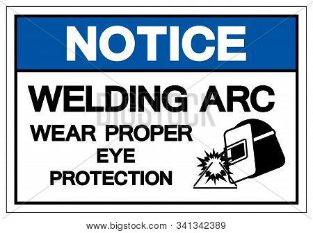 Notice Welding Arc Wear Proper Eye Protection Symbol Sign, Vector Illustration, Isolated On White Ba