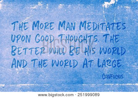 The More Man Meditates Upon Good Thoughts, The Better Will Be His World And The World At Large - Anc
