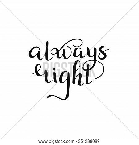 Isolated Always Right Quote. Hand Drawn Lettering For T Shirt, Print, Party, Card, App, Social Media