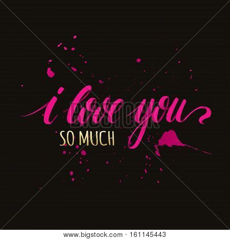 I Love You So Much - romantic vector typography. Lettering made by hand. Сolorful elegant inscription with ink splashes for postcard save the date card. Unique typography poster or apparel design.