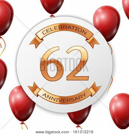 Golden number sixty two years anniversary celebration on white circle paper banner with gold ribbon. Realistic red balloons with ribbon on white background. Vector illustration.