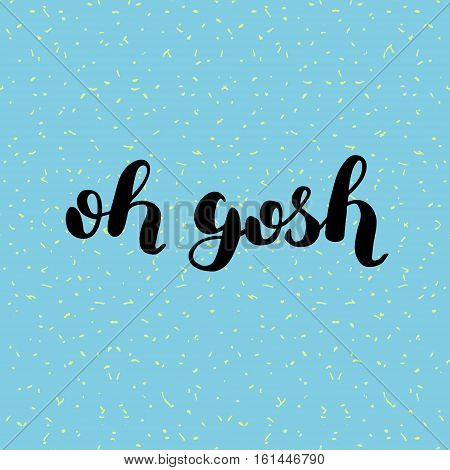 Oh gosh. Brush hand lettering illustration. Inspiring quote. Motivating modern calligraphy. Can be used for photo overlays, posters, holiday clothes, prints, cards and more.