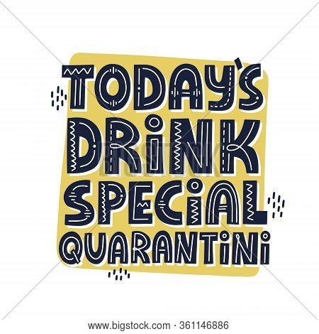 Todays Drink Special Quarantini Quote. Hand Drawn Vector Lettering. Funny Self Isolation Concept