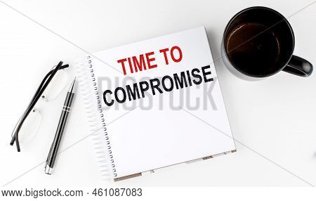 Coffee,glasses,pen And Notebook Written With Time To Compromise , On A White Background.