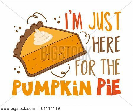 I'm Just Here For The Pumpkin Pie - Funny Saying With Pumpkin Pie Slice. Good For T Shirt Print, Pos