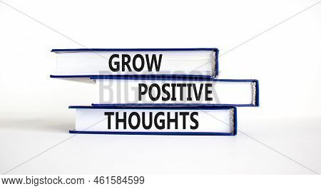 Grow Positive Thoughts Symbol. Concept Words Grow Positive Thoughts On Books. Beautiful White Table 