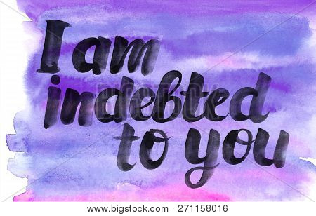 Watercolor Poster With Brush Lettering I Am Indebted To You