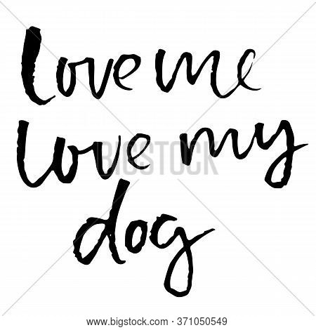 Love Me, Love My Dog. Hand Drawn Lettering. Vector Typography Modern Brush Text Isolated On White Ba