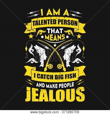 I Am A Talented Person That Means I Catch Big Fish And Make People Jealous - Fishing T Shirts Design