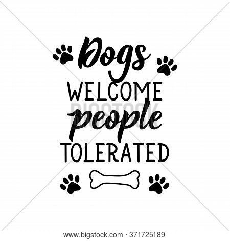 Dogs Welcome People Tolerated. Lettering. Can Be Used For Prints Bags, T-shirts, Posters, Cards. Cal