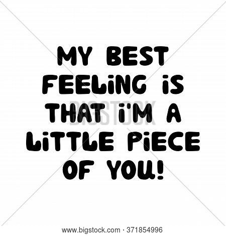 My Best Feeling Is That I Am A Little Piece Of You. Cute Hand Drawn Bauble Lettering. Isolated On Wh