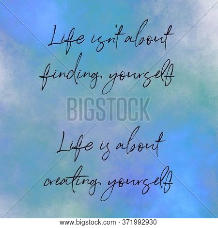 Quote - Life isn't about finding yourself. Life is about creating yourself