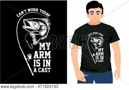 Can't Work Today My Arm Is In A Cast, Fishing T-shirt Design, Gift For Fishing Lover.