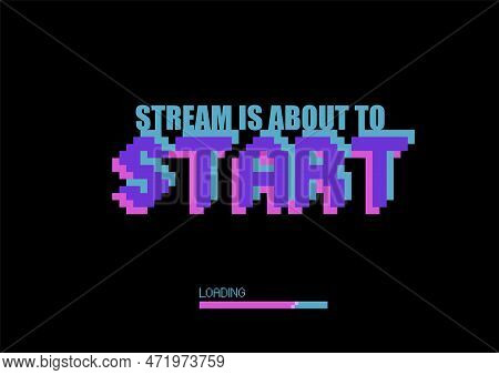 Stream Is About To Start. Phrase Written In A Pixel Art Style