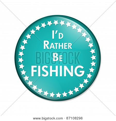 I'd Rather Be Fishing Button