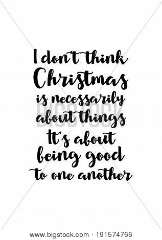 Isolated calligraphy on white background. Quote about winter and Christmas. I don't think Christmas is necessarily about things. It's about being good to one another.