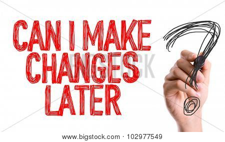 Hand with marker writing: Can I Make Changes Later?