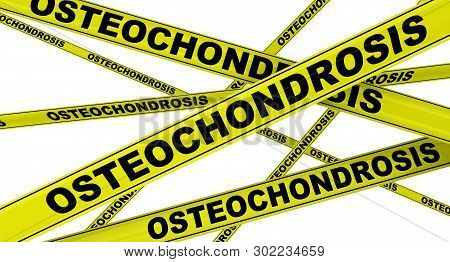 Osteochondrosis. Yellow Warning Tapes With Black Words Osteochondrosis (orthopedic Diseases). Isolat