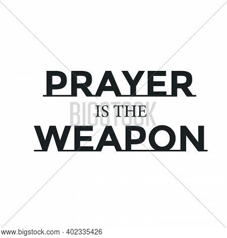 Prayer Is The Weapon, Christian Faith, Typography For Print Or Use As Poster, Card, Flyer Or T Shirt