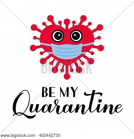Be My Quarantine Calligraphy Lettering With Cute Cartoon Virus Wearing Mask. Funny Valentines Pun Qu
