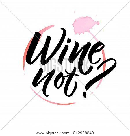 Wine not. Funny saying for cafe and bar poster, t-shirt design. Brush calligraphy on spoiled wine stain