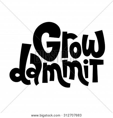 Grow Dammit. Funny Phrase For Those Who Like To Grow House Plants. Unique Hand-drawn Lettering For G