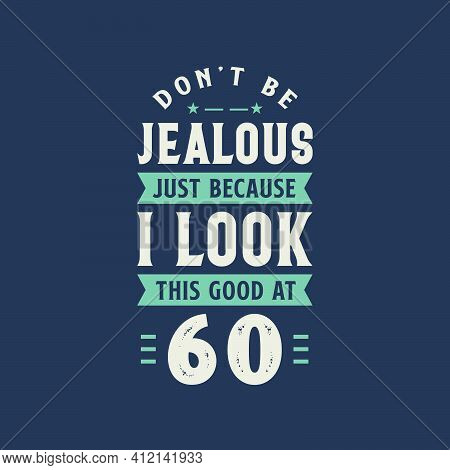 Don't Be Jealous Just Because I Look This Good At 60, 60 Years Old Birthday Celebration