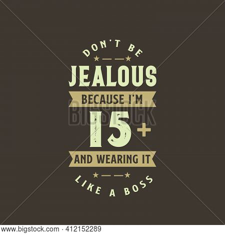 Don't Be Jealous Because I'm 15 Plus And Wearing It Like A Boss, 15 Years Old Birthday Celebration