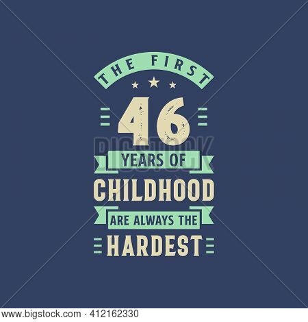 The First 46 Years Of Childhood Are Always The Hardest, 46 Years Old Birthday Celebration