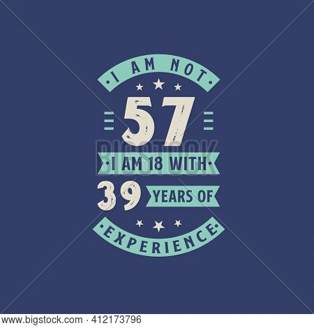I Am Not 57, I Am 18 With 39 Years Of Experience - 57 Years Old Birthday Celebration