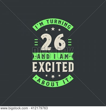 I'm Turning 26 And I Am Excited About It, 26 Years Old Birthday Celebration