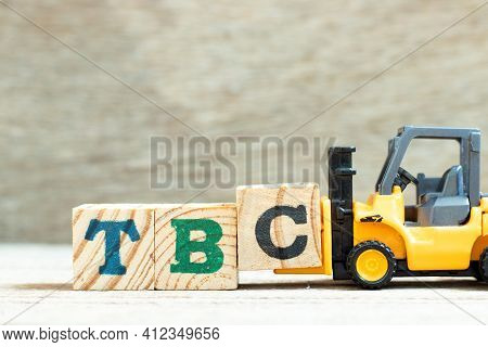 Toy Forklift Hold Letter Block C To Complete Word Tbc (abbreviation Of To Be Confirmed Or Continued)