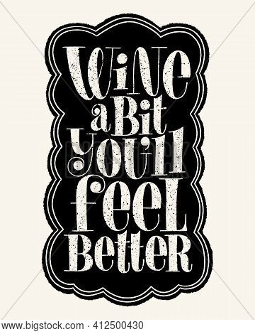 Wine A Bit Youll Feel Better Hand Lettering Typography. Text For Restaurant, Winery, Vineyard, Festi