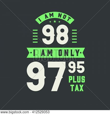 I Am Not 98, I Am Only 97.95 Plus Tax, 98 Years Old Birthday Celebration