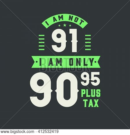I Am Not 91, I Am Only 90.95 Plus Tax, 91 Years Old Birthday Celebration