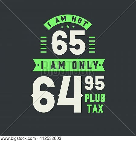 I Am Not 65, I Am Only 64.95 Plus Tax, 65 Years Old Birthday Celebration