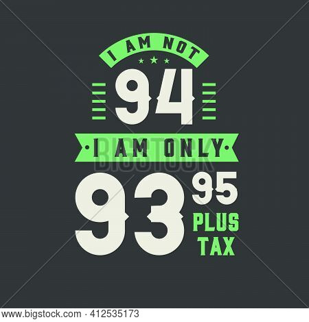 I Am Not 94, I Am Only 93.95 Plus Tax, 94 Years Old Birthday Celebration