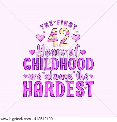 42nd Birthday Celebration, The First 42 Years Of Childhood Are Always The Hardest