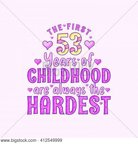 53rd Birthday Celebration, The First 53 Years Of Childhood Are Always The Hardest