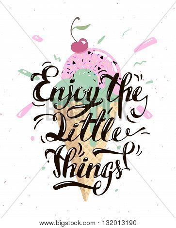Enjoy the little things. Motivational text with a delicious ice cream. Text lettering is done by hand. A vivid illustration of summer.