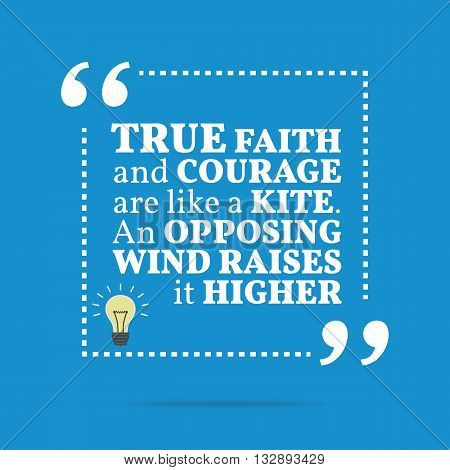 Inspirational Motivational Quote. True Faith And Courage Are Like A Kite. An Opposing Wind Raises It
